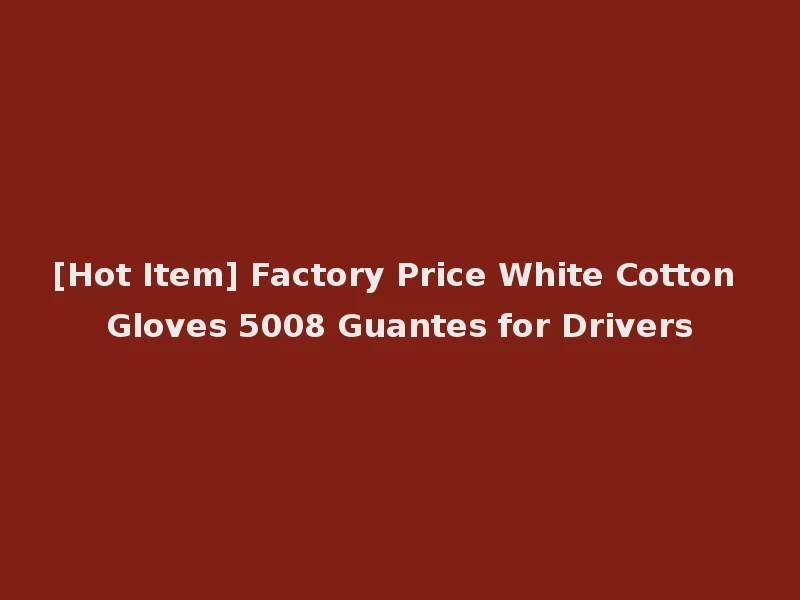 [Hot Item] Factory Price White Cotton Gloves 5008 Guantes for Drivers