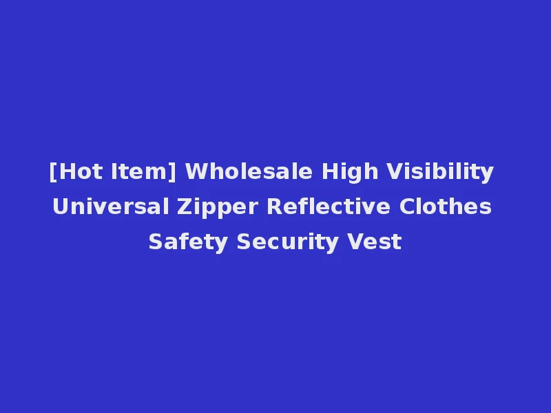 [Hot Item] Wholesale High Visibility Universal Zipper Reflective Clothes Safety Security Vest