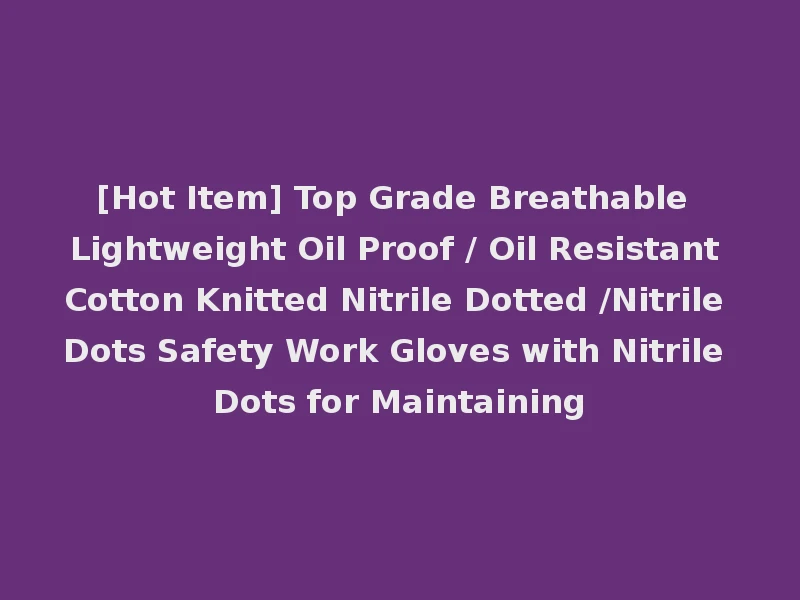 [Hot Item] Top Grade Breathable Lightweight Oil Proof / Oil Resistant Cotton Knitted Nitrile Dotted /Nitrile Dots Safety Work Gloves with Nitrile Dots for Maintaining