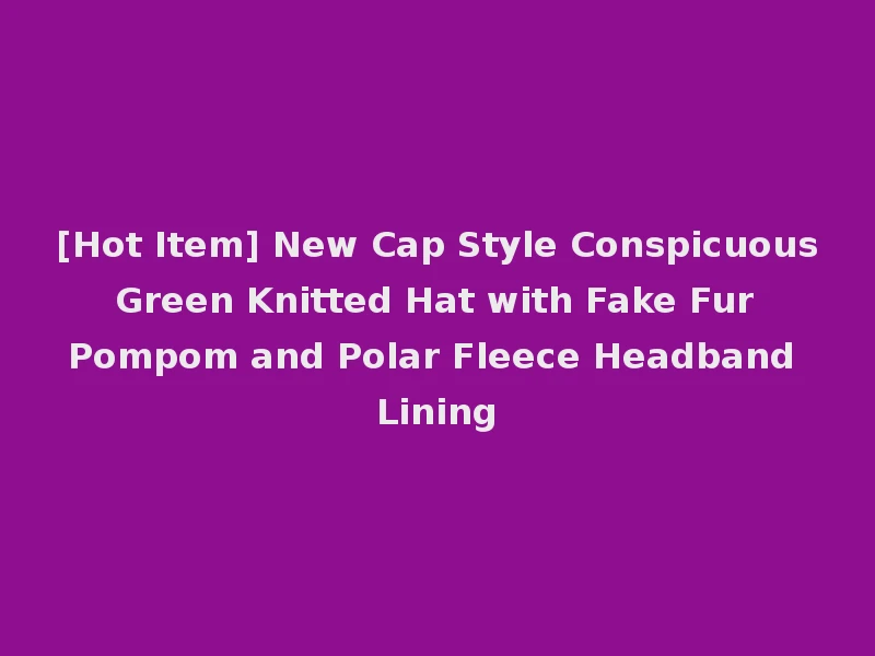 [Hot Item] New Cap Style Conspicuous Green Knitted Hat with Fake Fur Pompom and Polar Fleece Headband Lining