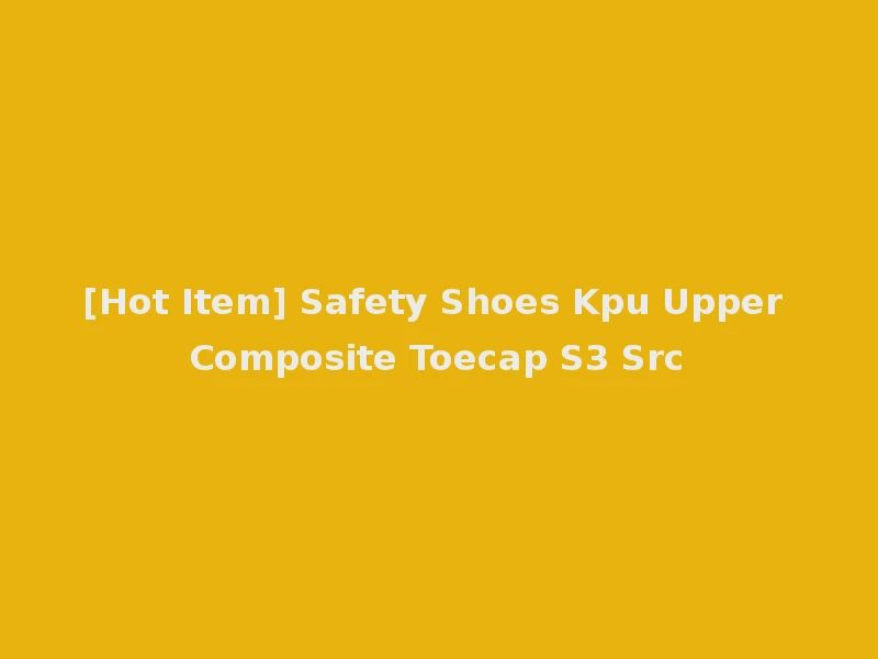 [Hot Item] Safety Shoes Kpu Upper Composite Toecap S3 Src