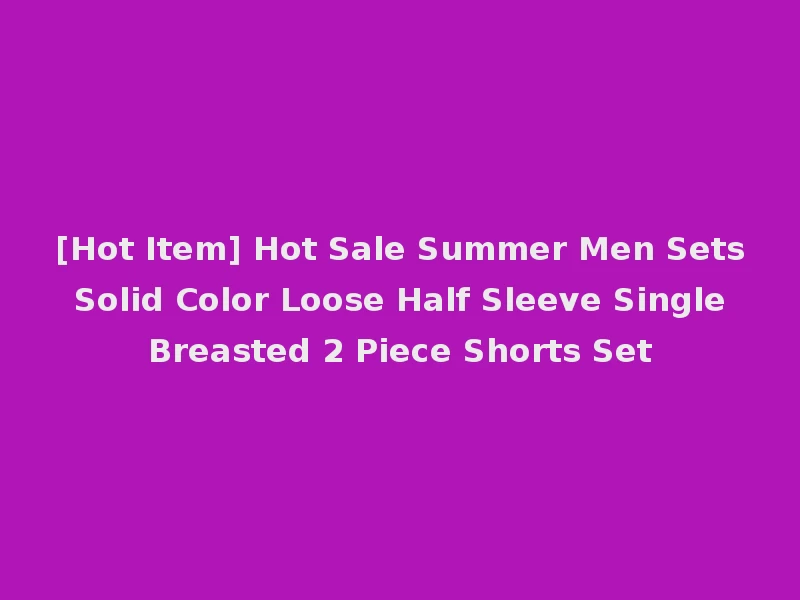 [Hot Item] Hot Sale Summer Men Sets Solid Color Loose Half Sleeve Single Breasted 2 Piece Shorts Set