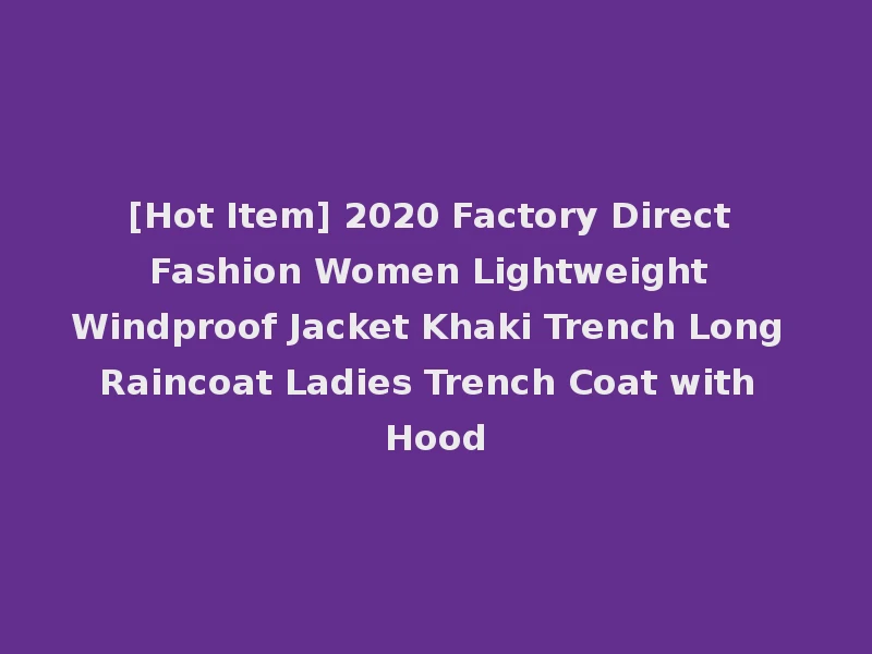 [Hot Item] 2020 Factory Direct Fashion Women Lightweight Windproof Jacket Khaki Trench Long Raincoat Ladies Trench Coat with Hood