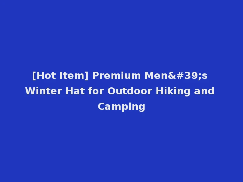 [Hot Item] Premium Men's Winter Hat for Outdoor Hiking and Camping