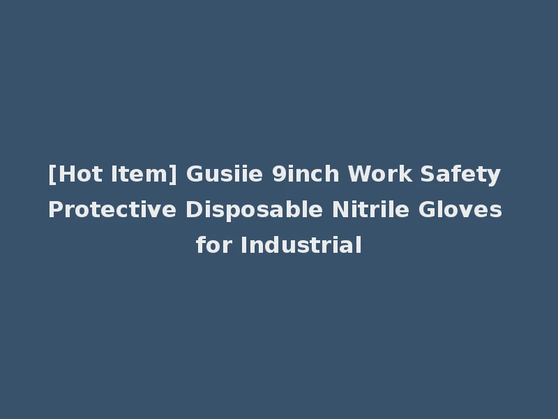 [Hot Item] Gusiie 9inch Work Safety Protective Disposable Nitrile Gloves for Industrial