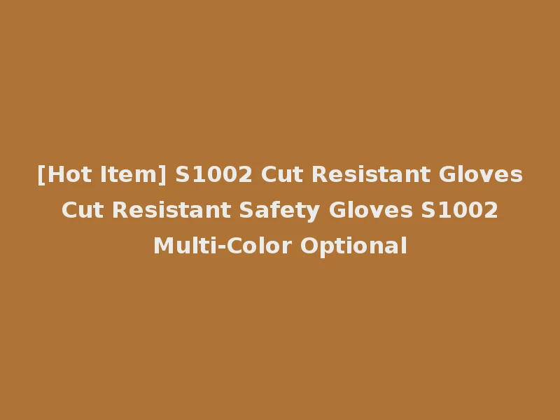 [Hot Item] S1002 Cut Resistant Gloves Cut Resistant Safety Gloves S1002 Multi-Color Optional