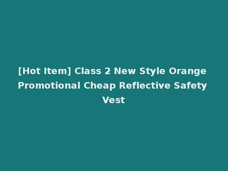 [Hot Item] Class 2 New Style Orange Promotional Cheap Reflective Safety Vest