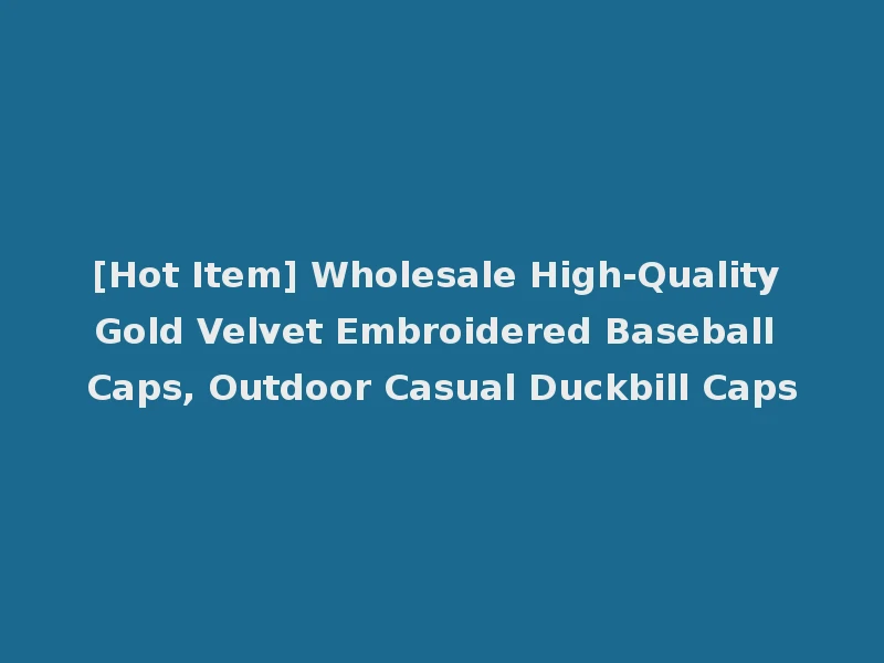[Hot Item] Wholesale High-Quality Gold Velvet Embroidered Baseball Caps, Outdoor Casual Duckbill Caps