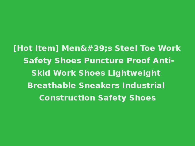 [Hot Item] Men's Steel Toe Work Safety Shoes Puncture Proof Anti-Skid Work Shoes Lightweight Breathable Sneakers Industrial Construction Safety Shoes