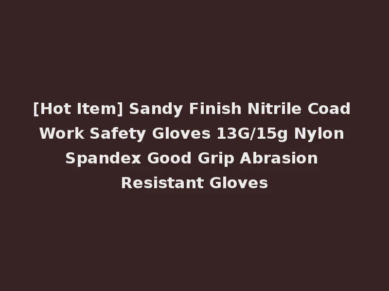 [Hot Item] Sandy Finish Nitrile Coad Work Safety Gloves 13G/15g Nylon Spandex Good Grip Abrasion Resistant Gloves