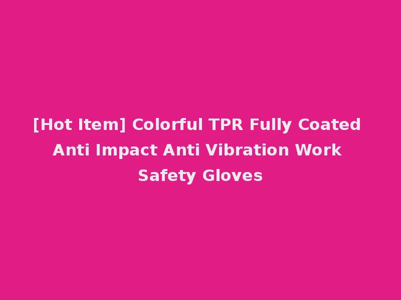 [Hot Item] Colorful TPR Fully Coated Anti Impact Anti Vibration Work Safety Gloves