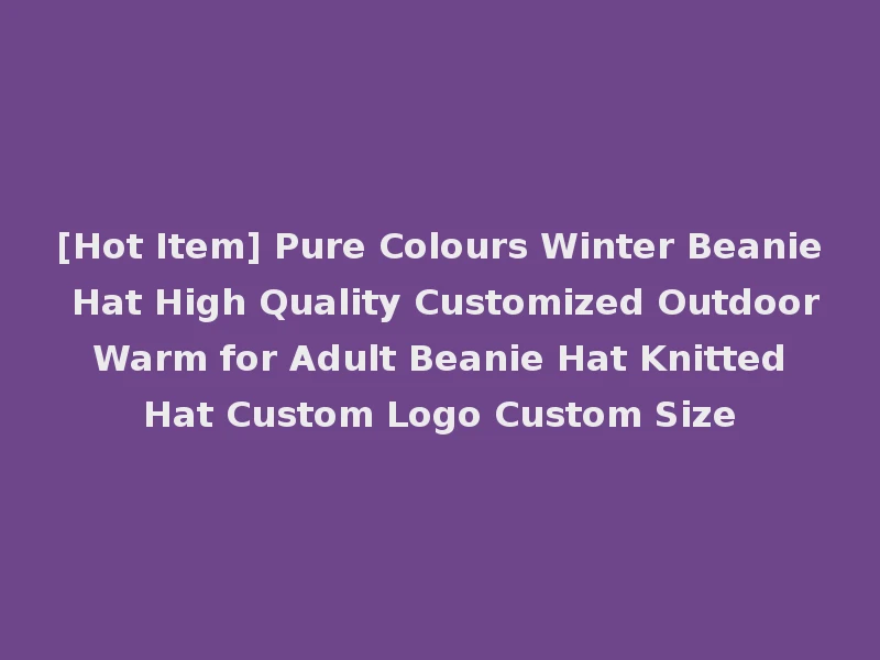 [Hot Item] Pure Colours Winter Beanie Hat High Quality Customized Outdoor Warm for Adult Beanie Hat Knitted Hat Custom Logo Custom Size