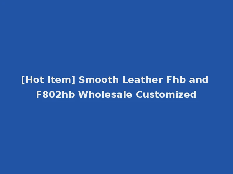 [Hot Item] Smooth Leather Fhb and F802hb Wholesale Customized