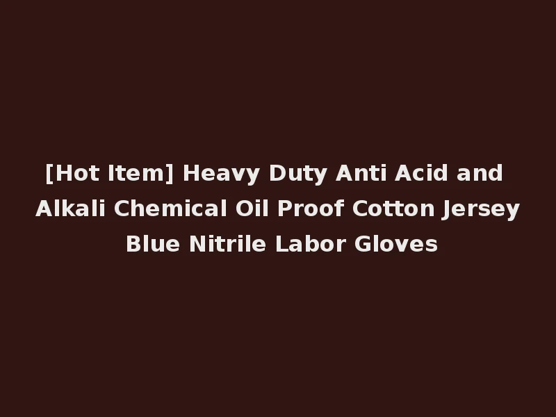 [Hot Item] Heavy Duty Anti Acid and Alkali Chemical Oil Proof Cotton Jersey Blue Nitrile Labor Gloves