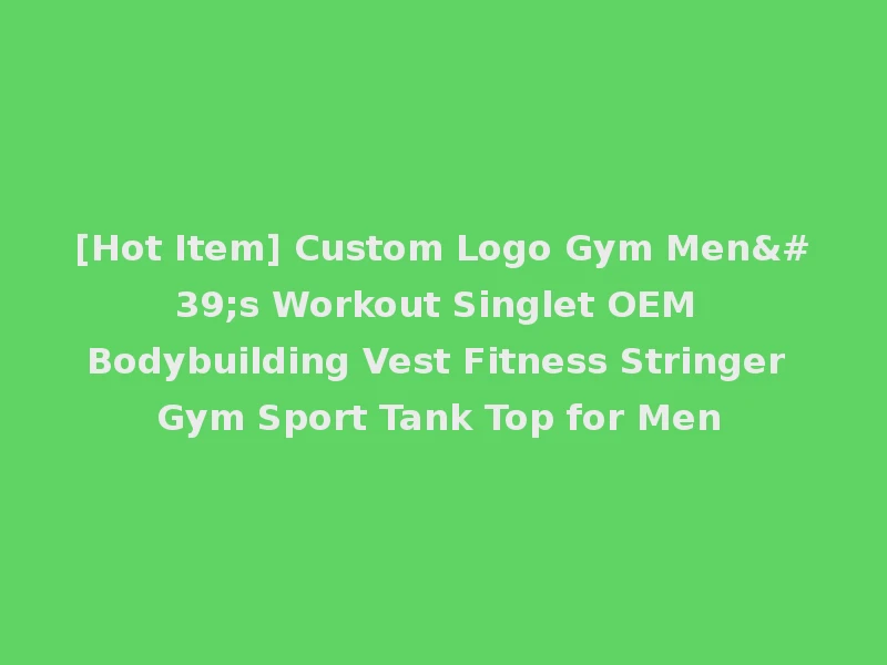 [Hot Item] Custom Logo Gym Men's Workout Singlet OEM Bodybuilding Vest Fitness Stringer Gym Sport Tank Top for Men