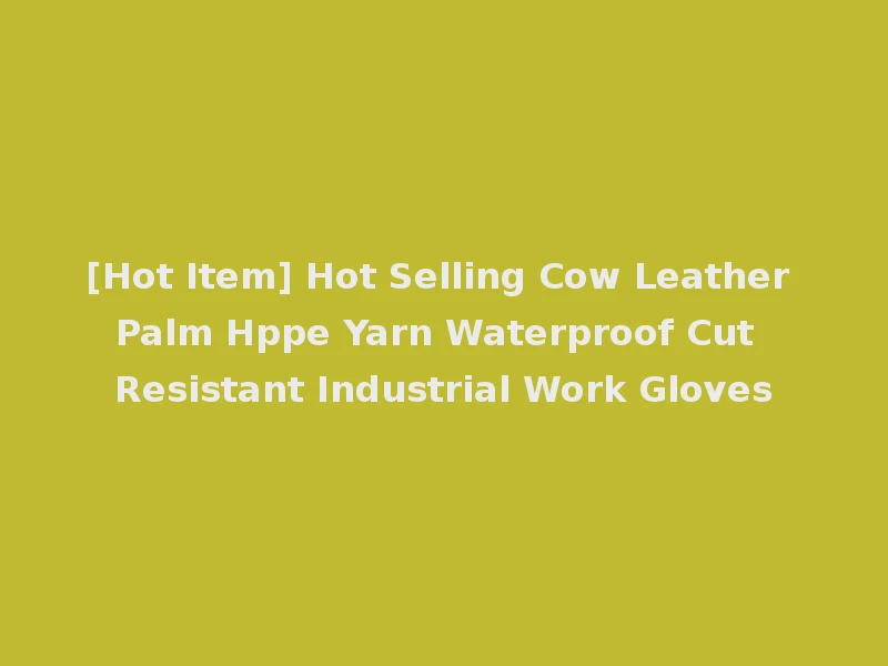 [Hot Item] Hot Selling Cow Leather Palm Hppe Yarn Waterproof Cut Resistant Industrial Work Gloves