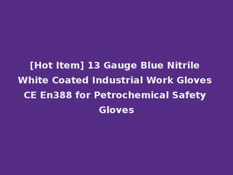 [Hot Item] 13 Gauge Blue Nitrile White Coated Industrial Work Gloves CE En388 for Petrochemical Safety Gloves