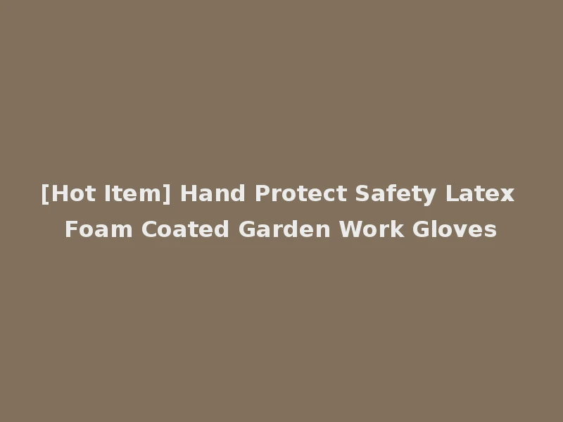 [Hot Item] Hand Protect Safety Latex Foam Coated Garden Work Gloves
