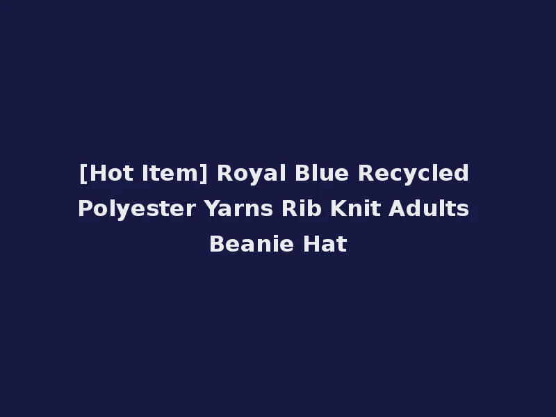 [Hot Item] Royal Blue Recycled Polyester Yarns Rib Knit Adults Beanie Hat