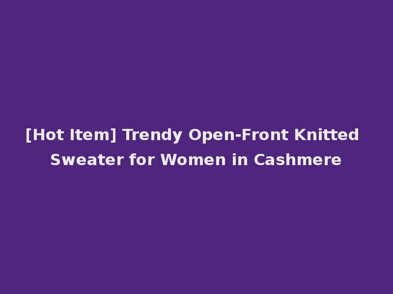 [Hot Item] Trendy Open-Front Knitted Sweater for Women in Cashmere