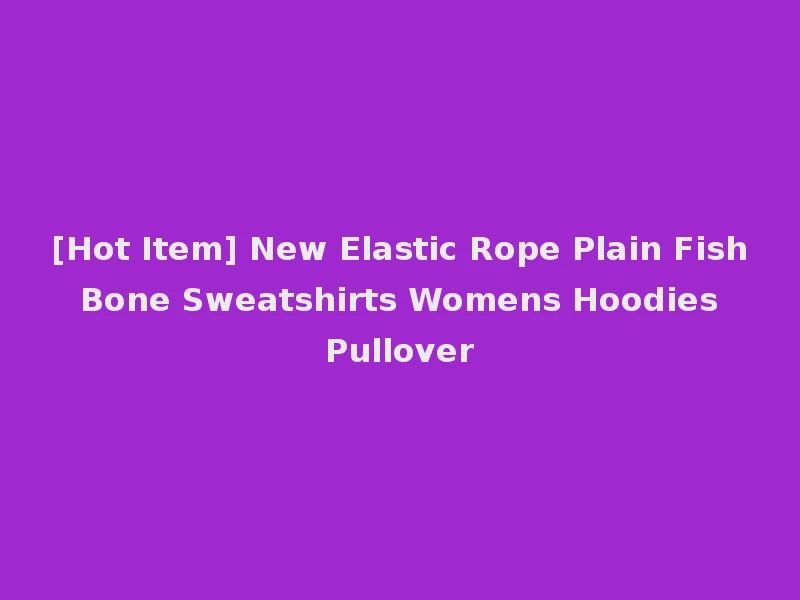 [Hot Item] New Elastic Rope Plain Fish Bone Sweatshirts Womens Hoodies Pullover