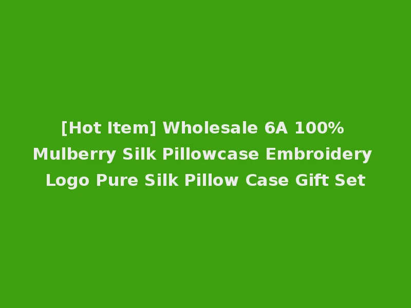 [Hot Item] Wholesale 6A 100% Mulberry Silk Pillowcase Embroidery Logo Pure Silk Pillow Case Gift Set