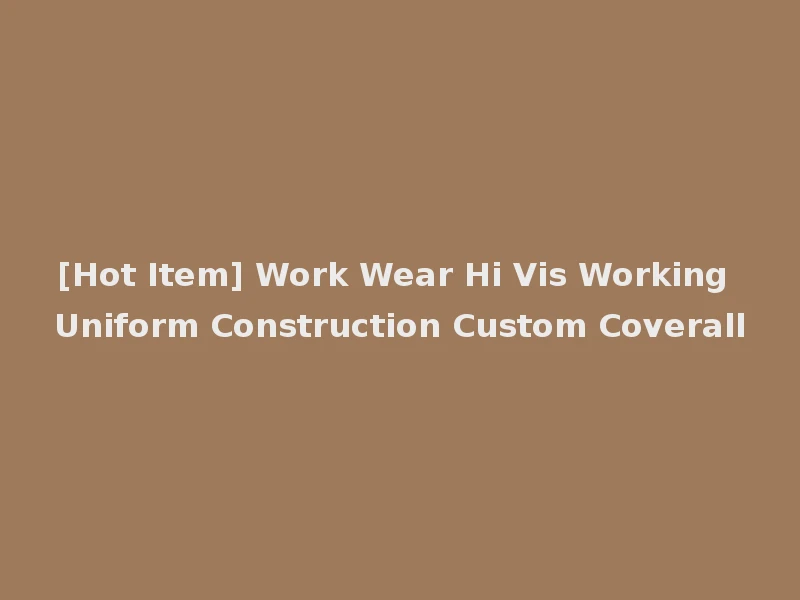 [Hot Item] Work Wear Hi Vis Working Uniform Construction Custom Coverall