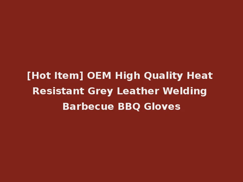 [Hot Item] OEM High Quality Heat Resistant Grey Leather Welding Barbecue BBQ Gloves