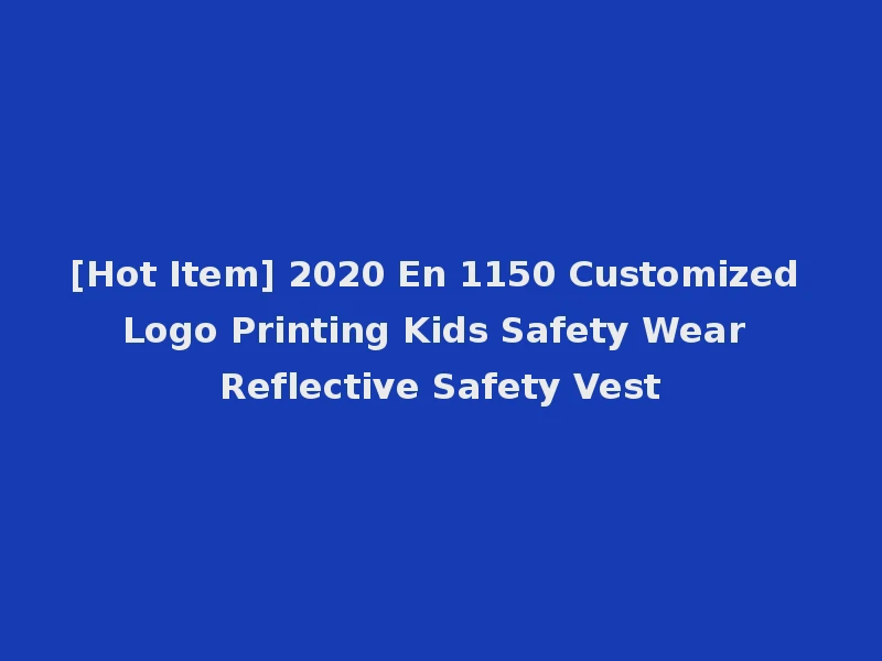 [Hot Item] 2020 En 1150 Customized Logo Printing Kids Safety Wear Reflective Safety Vest