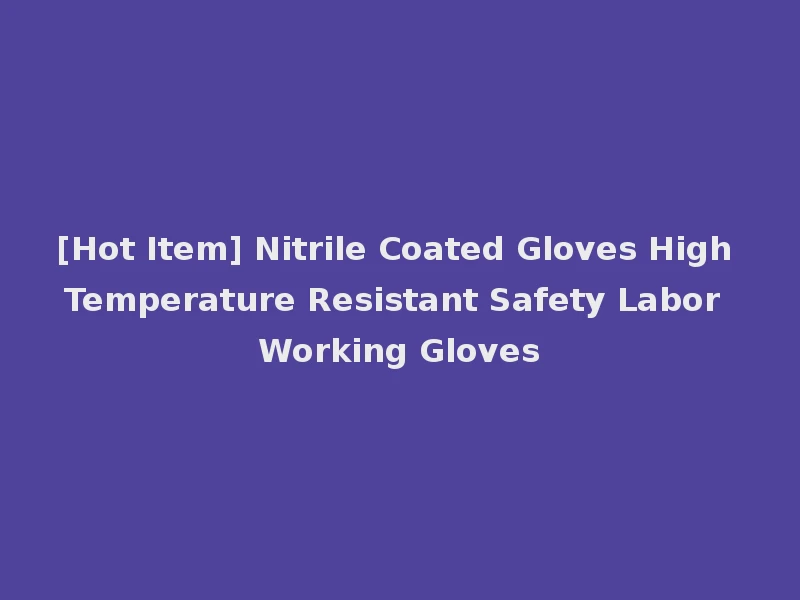 [Hot Item] Nitrile Coated Gloves High Temperature Resistant Safety Labor Working Gloves