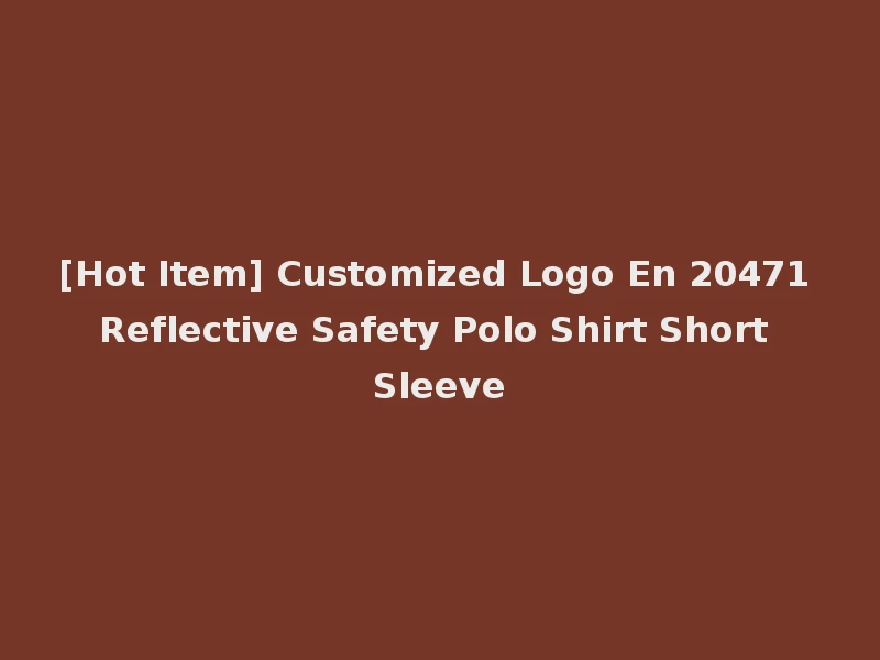 [Hot Item] Customized Logo En 20471 Reflective Safety Polo Shirt Short Sleeve