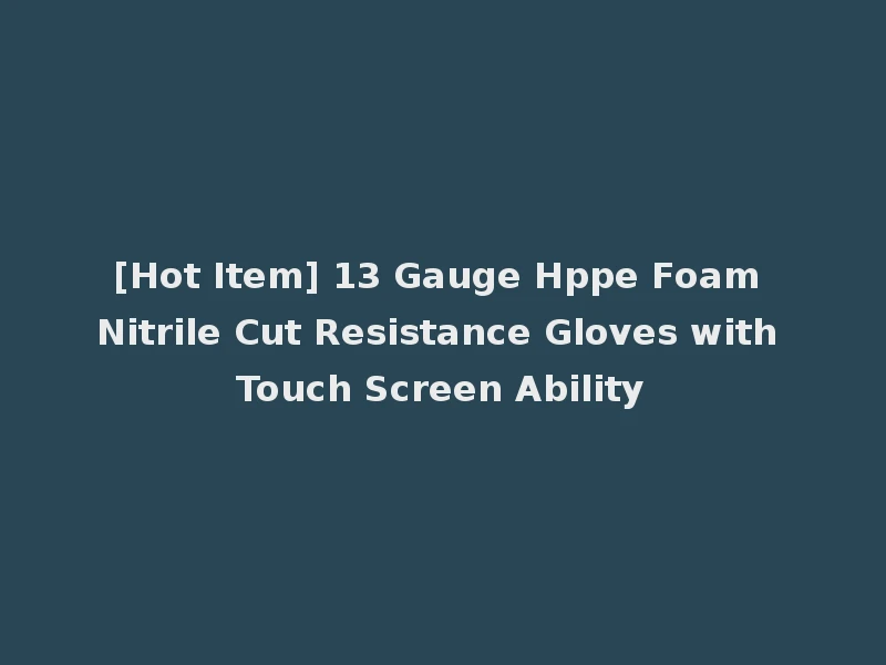 [Hot Item] 13 Gauge Hppe Foam Nitrile Cut Resistance Gloves with Touch Screen Ability