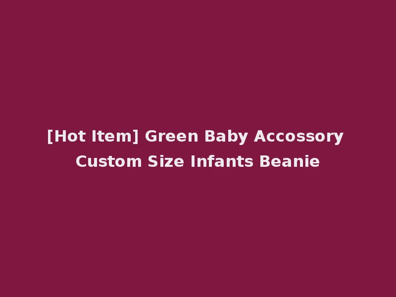 [Hot Item] Green Baby Accossory Custom Size Infants Beanie