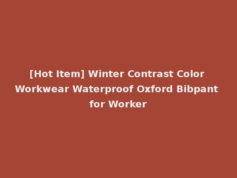 [Hot Item] Winter Contrast Color Workwear Waterproof Oxford Bibpant for Worker