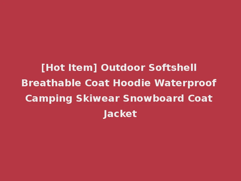 [Hot Item] Outdoor Softshell Breathable Coat Hoodie Waterproof Camping Skiwear Snowboard Coat Jacket