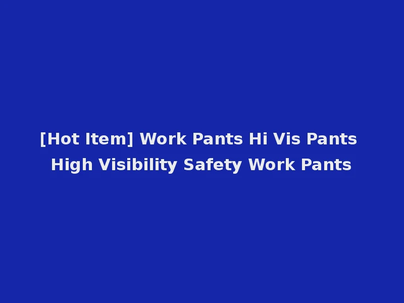 [Hot Item] Work Pants Hi Vis Pants High Visibility Safety Work Pants