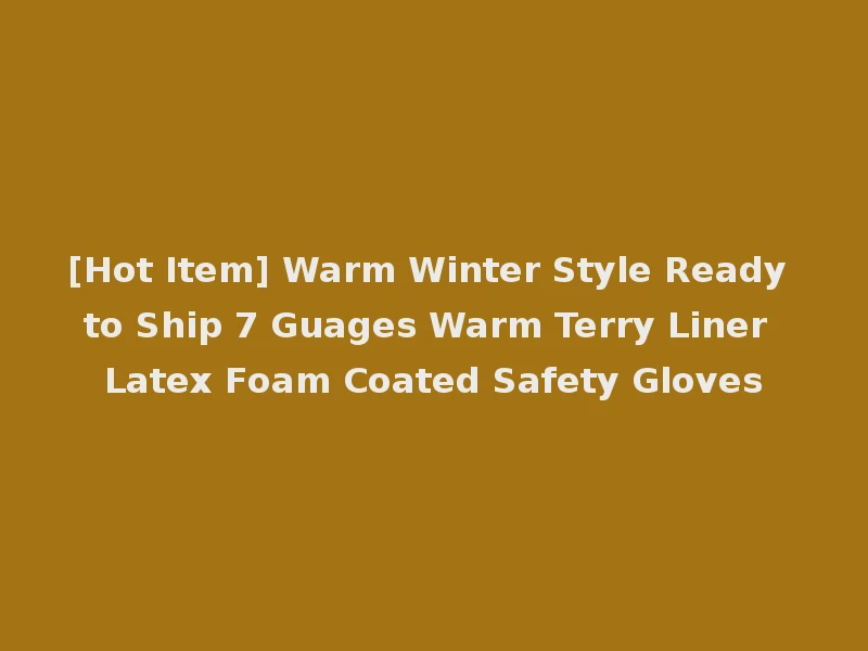 [Hot Item] Warm Winter Style Ready to Ship 7 Guages Warm Terry Liner Latex Foam Coated Safety Gloves
