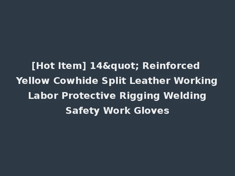 [Hot Item] 14" Reinforced Yellow Cowhide Split Leather Working Labor Protective Rigging Welding Safety Work Gloves