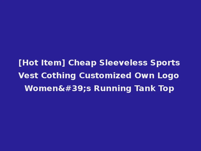 [Hot Item] Cheap Sleeveless Sports Vest Cothing Customized Own Logo Women's Running Tank Top