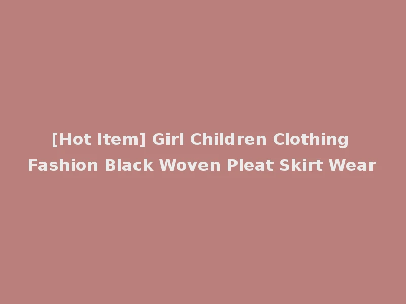 [Hot Item] Girl Children Clothing Fashion Black Woven Pleat Skirt Wear