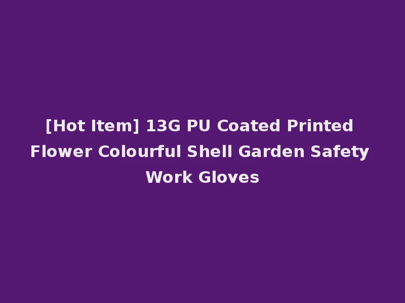 [Hot Item] 13G PU Coated Printed Flower Colourful Shell Garden Safety Work Gloves