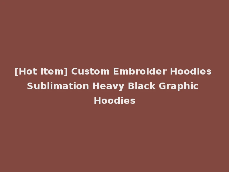 [Hot Item] Custom Embroider Hoodies Sublimation Heavy Black Graphic Hoodies