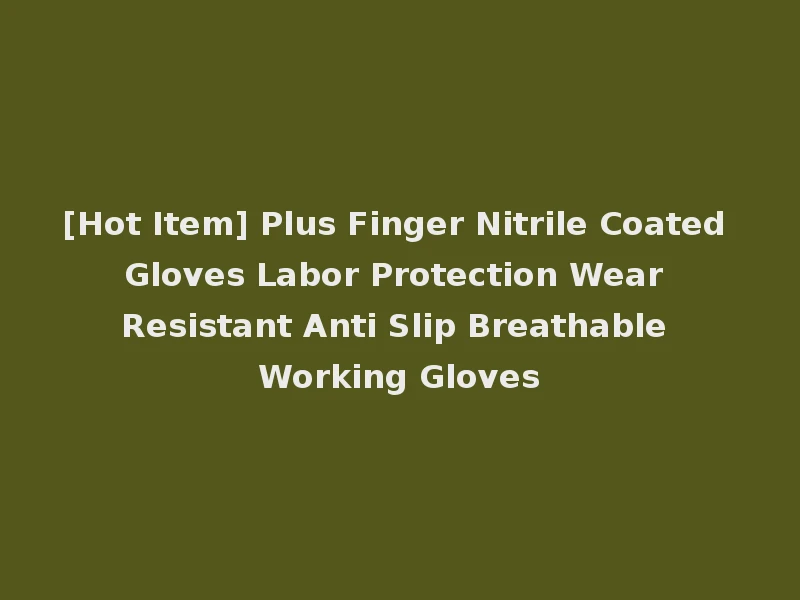[Hot Item] Plus Finger Nitrile Coated Gloves Labor Protection Wear Resistant Anti Slip Breathable Working Gloves