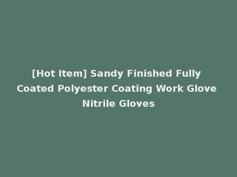 [Hot Item] Sandy Finished Fully Coated Polyester Coating Work Glove Nitrile Gloves