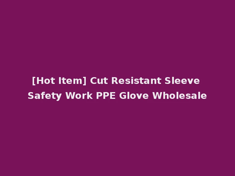 [Hot Item] Cut Resistant Sleeve Safety Work PPE Glove Wholesale
