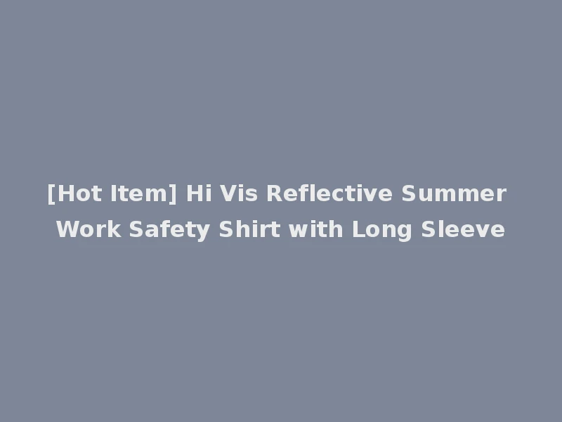 [Hot Item] Hi Vis Reflective Summer Work Safety Shirt with Long Sleeve
