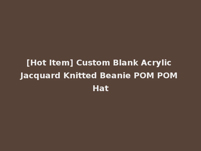[Hot Item] Custom Blank Acrylic Jacquard Knitted Beanie POM POM Hat