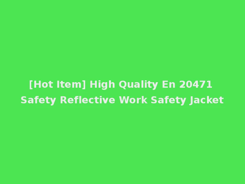 [Hot Item] High Quality En 20471 Safety Reflective Work Safety Jacket
