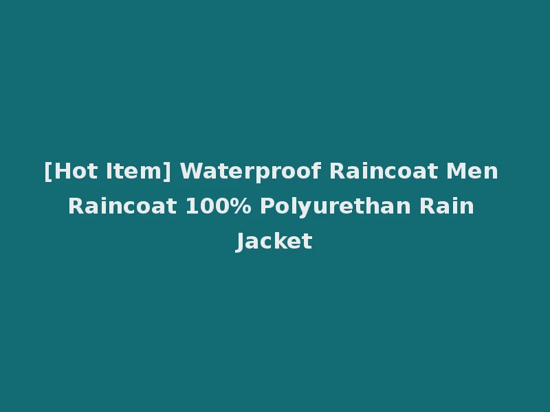 [Hot Item] Waterproof Raincoat Men Raincoat 100% Polyurethan Rain Jacket