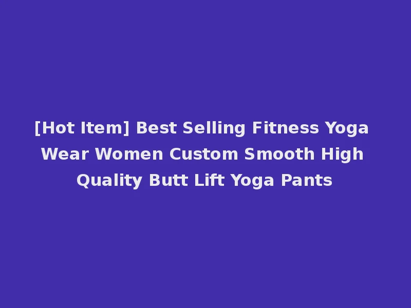 [Hot Item] Best Selling Fitness Yoga Wear Women Custom Smooth High Quality Butt Lift Yoga Pants